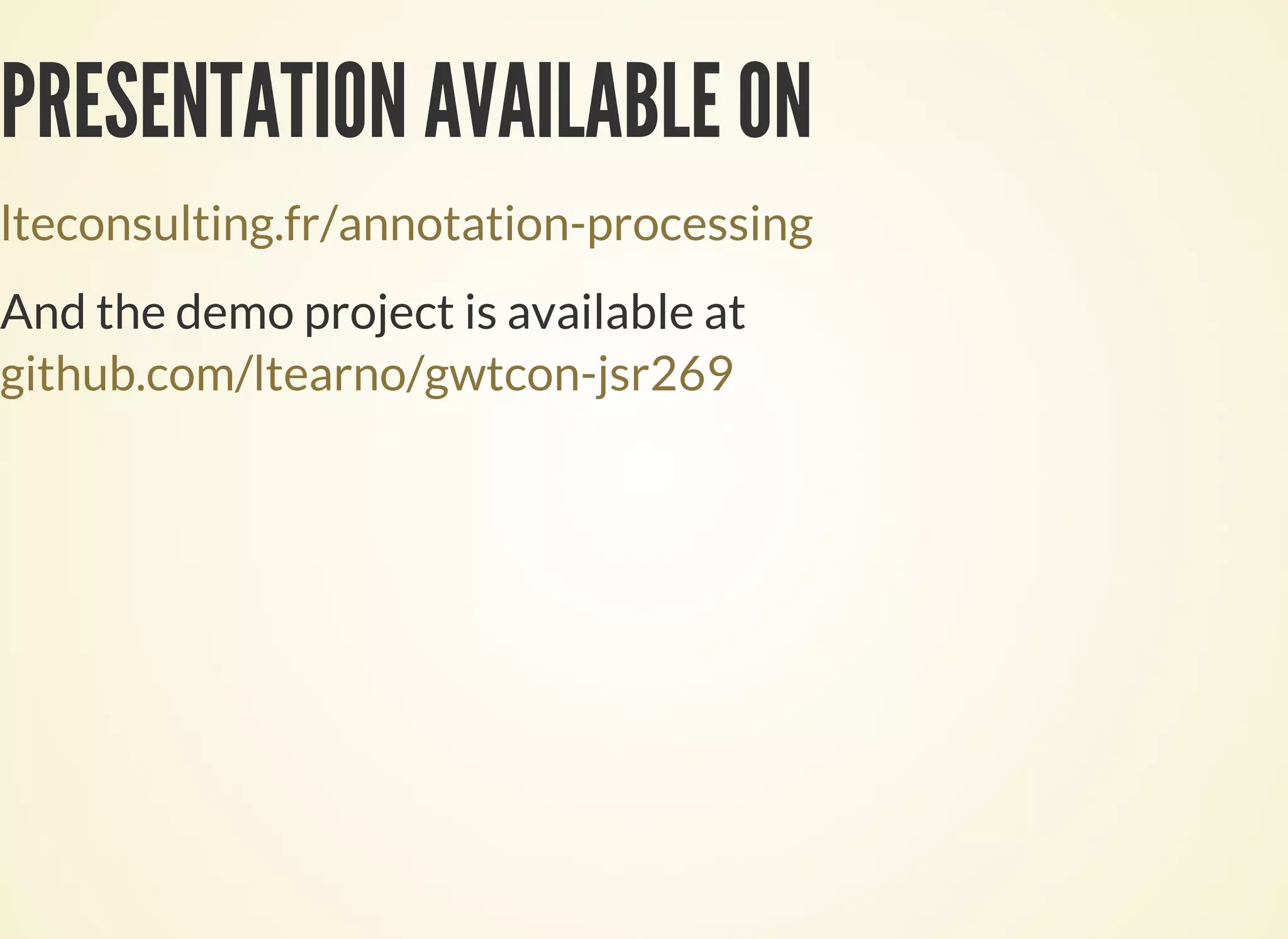 PRESENTATION AVAILABLE ON
lteconsulting.fr/annotation-processing
And the demo project is available at
github.com/ltearno/gwtcon-jsr269
 