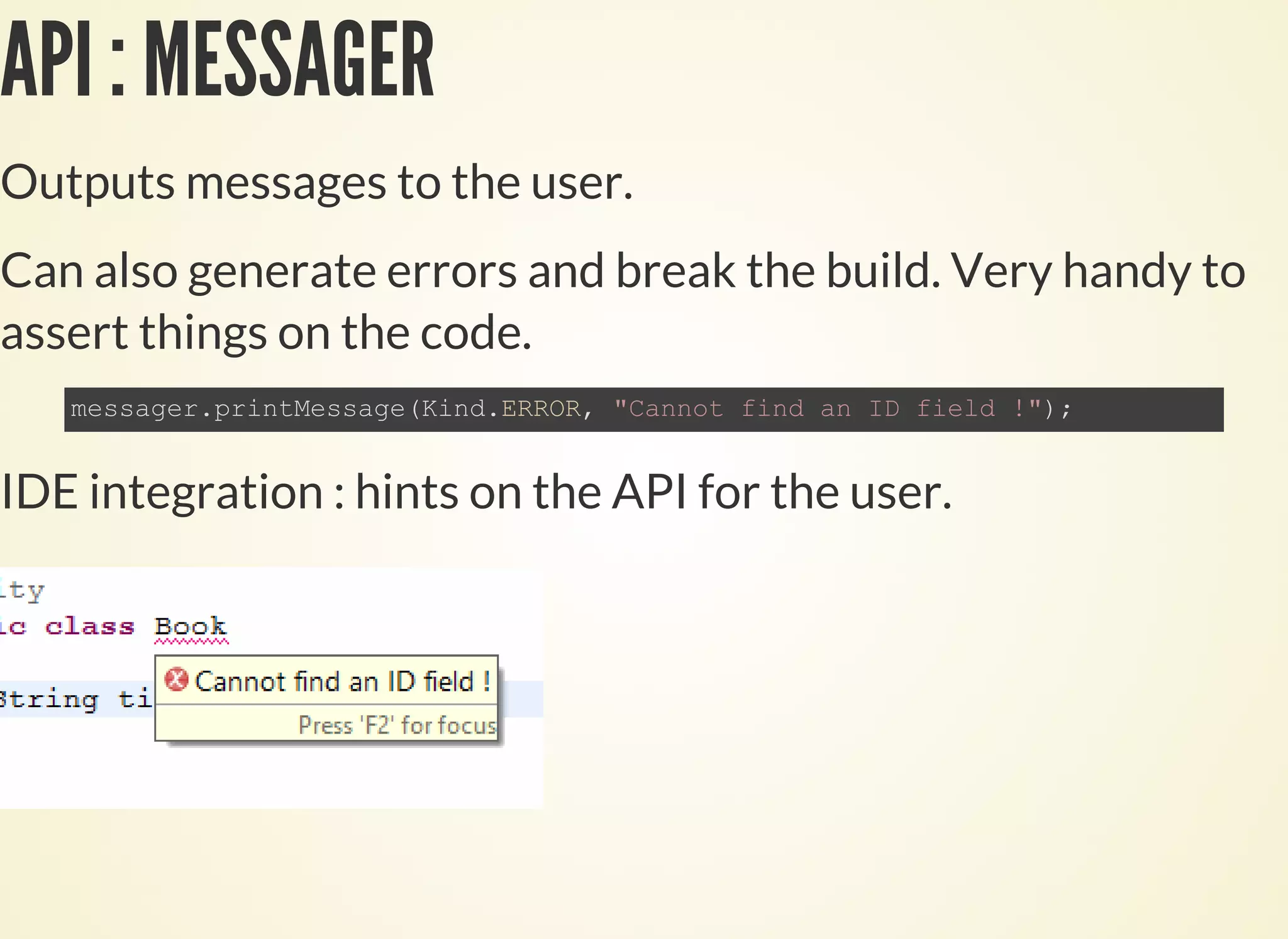 API : MESSAGER
Outputs messages to the user.
Can also generate errors and break the build. Very handy to
assert things on the code.
IDE integration : hints on the API for the user.
 
