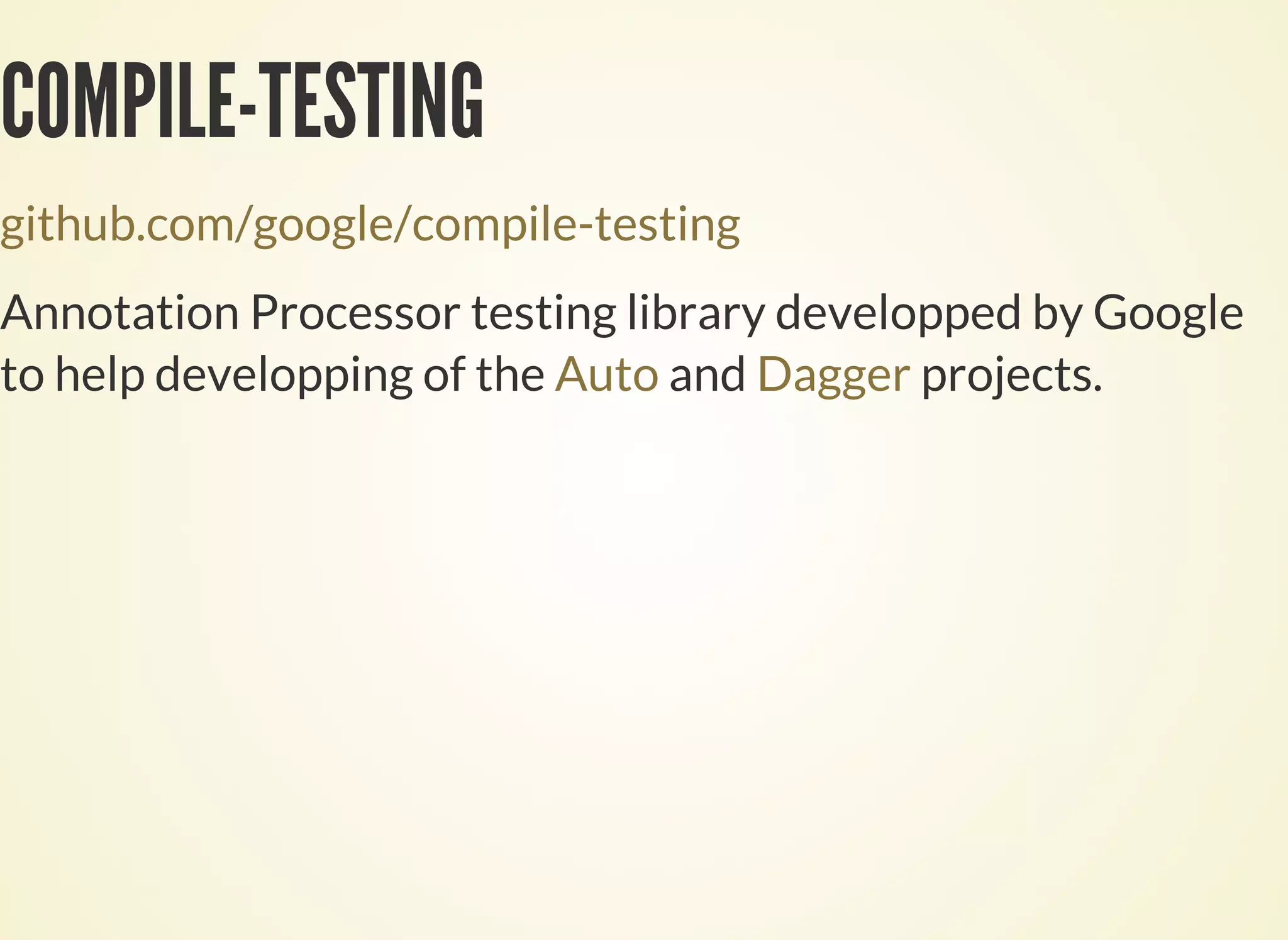 COMPILE-TESTING
github.com/google/compile-testing
Annotation Processor testing library developped by Google
to help developping of the and projects.Auto Dagger
 