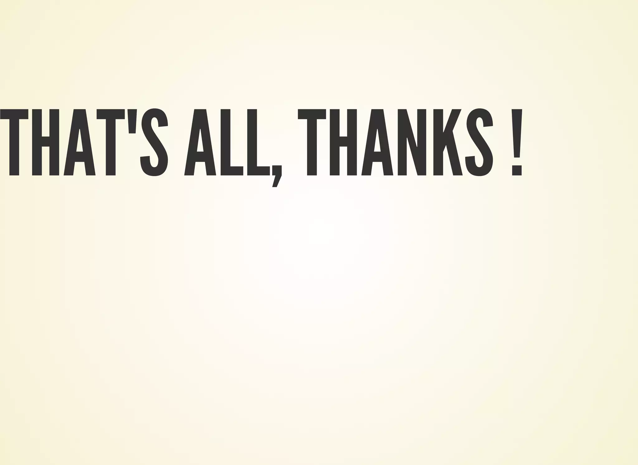 THAT'S ALL, THANKS !
 