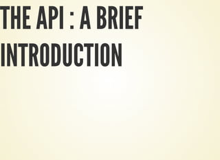 THE API : A BRIEF
INTRODUCTION
 