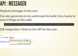 API : MESSAGER
Outputs messages to the user.
Can also generate errors and break the build. Very handy to
assert things on the code.
IDE integration : hints on the API for the user.
 