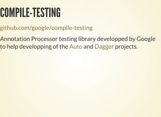 COMPILE-TESTING
github.com/google/compile-testing
Annotation Processor testing library developped by Google
to help developping of the and projects.Auto Dagger
 