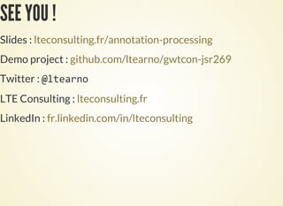 SEE YOU !
Slides : lteconsulting.fr/annotation-processing
Demo project : github.com/ltearno/gwtcon-jsr269
Twitter :
LTE Consulting : lteconsulting.fr
LinkedIn : fr.linkedin.com/in/lteconsulting
 