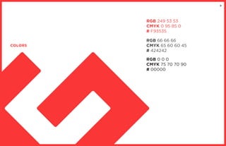 9
COLORS
RGB 249 53 53
CMYK 0 95 85 0
# F93535
RGB 66 66 66
CMYK 65 60 60 45
# 424242
RGB 0 0 0
CMYK 75 70 70 90
# 00000
 