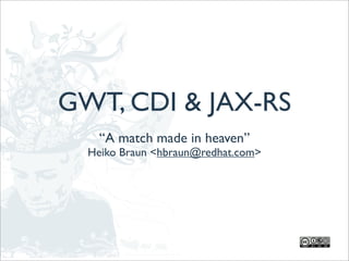 GWT, CDI & JAX-RS
    “A match made in heaven”
  Heiko Braun <hbraun@redhat.com>
 
