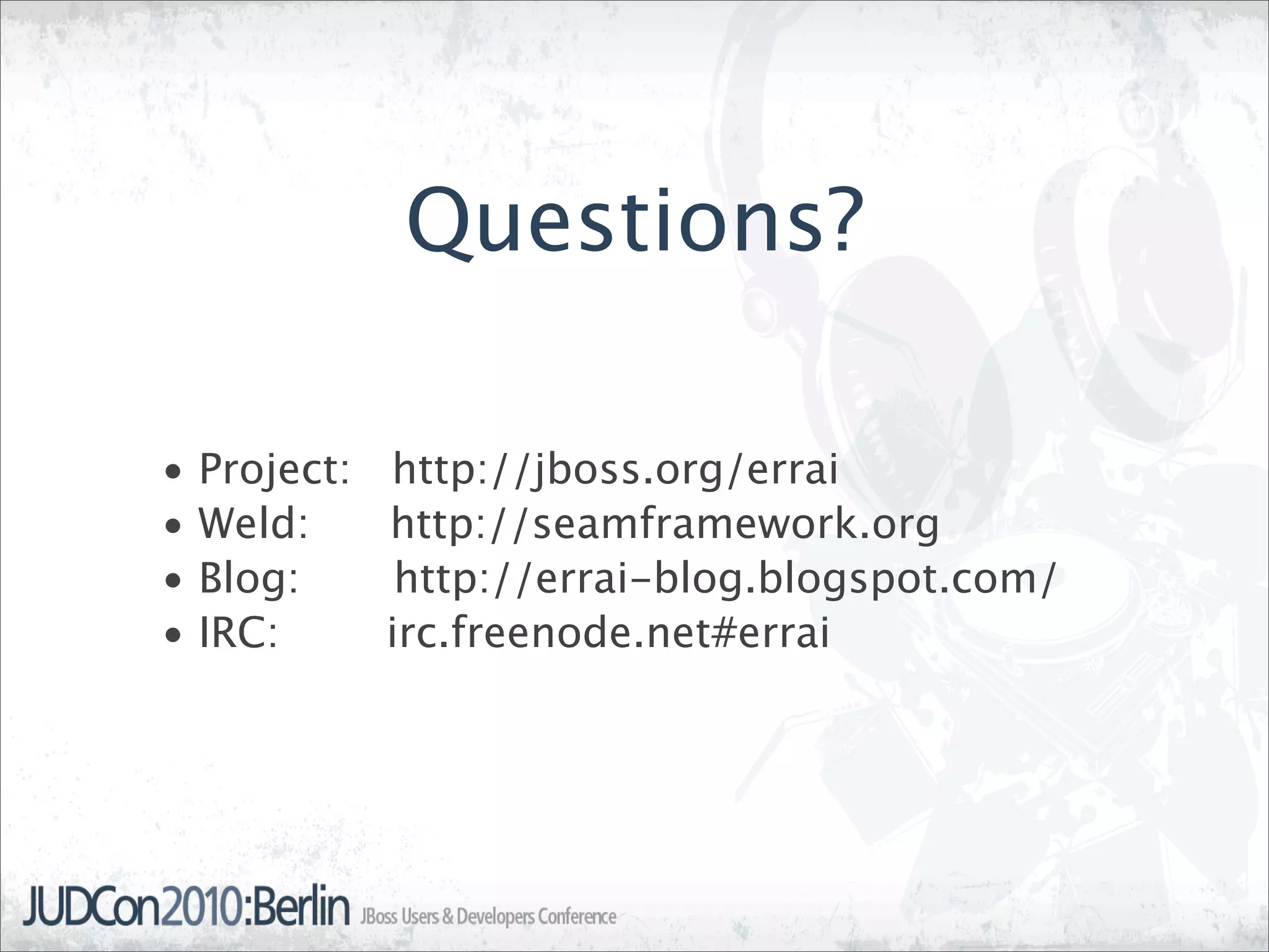 Questions?

•   Project:   http://jboss.org/errai
•   Weld:      http://seamframework.org
•   Blog:       http://errai-blog.blogspot.com/
•   IRC:       irc.freenode.net#errai
 
