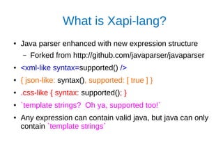 What is Xapi-lang?
● Java parser enhanced with new expression structure
– Forked from http://github.com/javaparser/javapar...