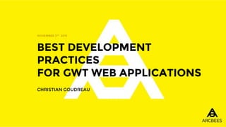 BEST DEVELOPMENT
PRACTICES
FOR GWT WEB APPLICATIONS
CHRISTIAN GOUDREAU
NOVEMBER 11th 2015
 