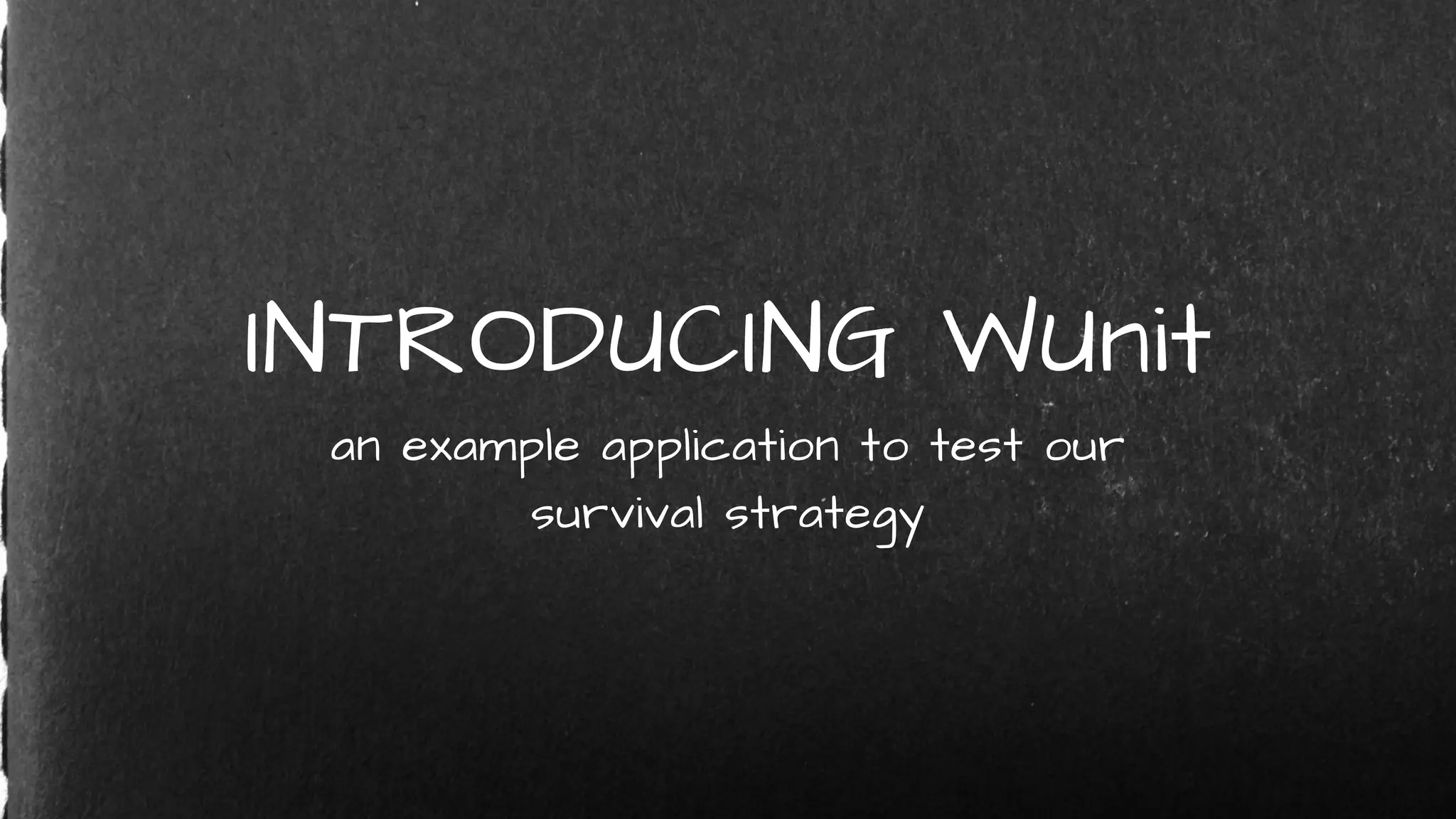 INTRODUCING WUnit
an example application to test our
survival strategy
 