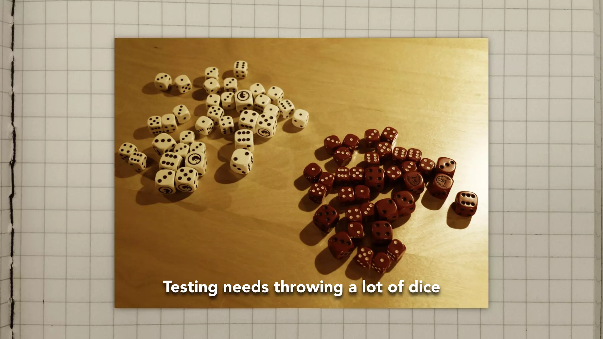 Testing needs throwing a lot of dice
 