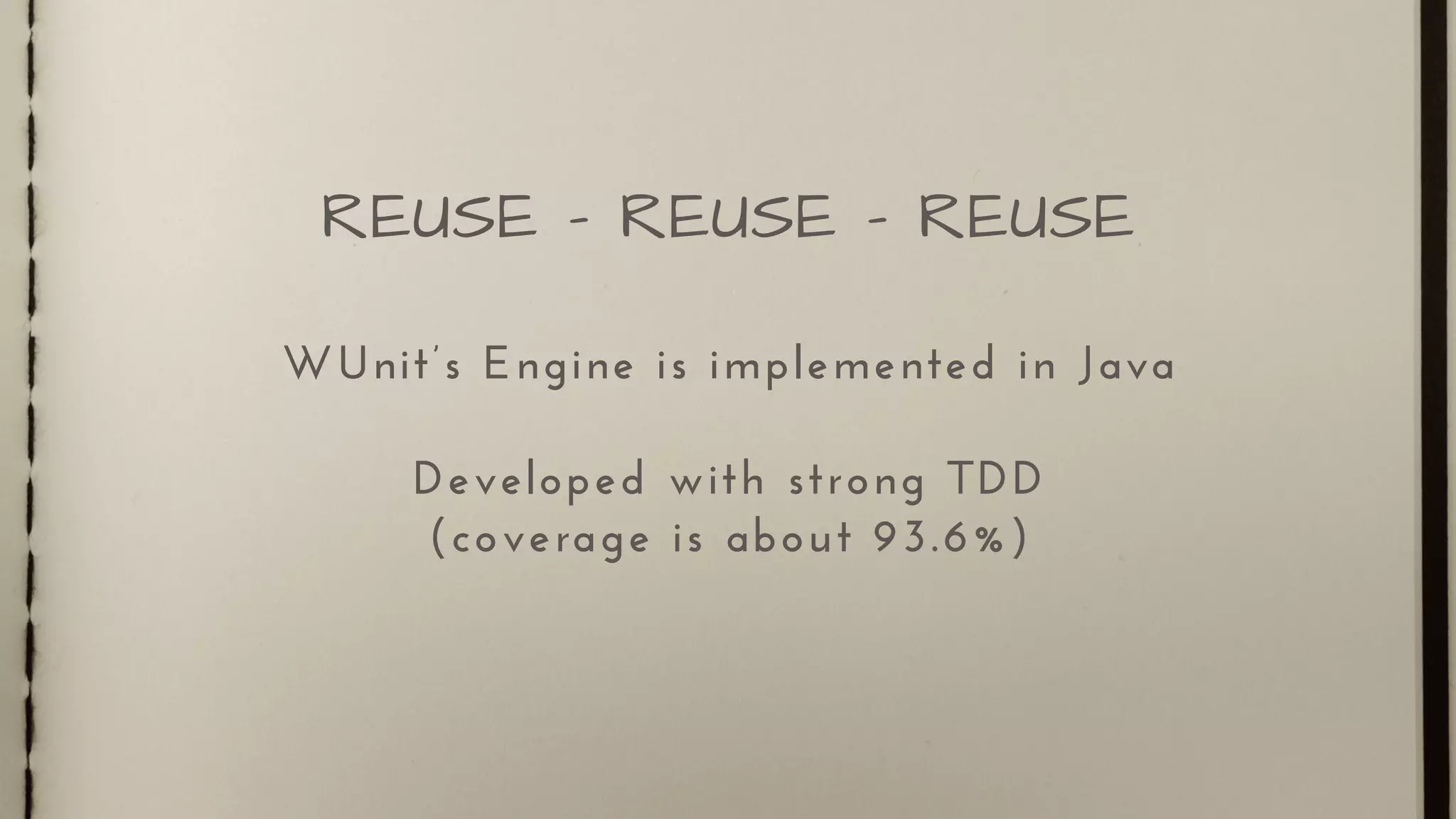 WUnit’s Engine is implemented in Java
Developed with strong TDD
(coverage is about 93.6%)
REUSE - REUSE - REUSE
 