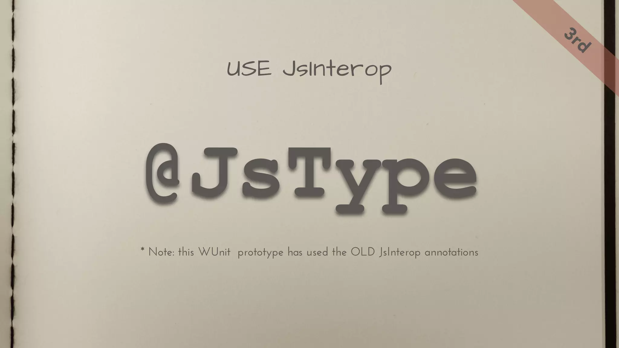 @JsType
USE JsInterop
3rd
* Note: this WUnit prototype has used the OLD JsInterop annotations
 