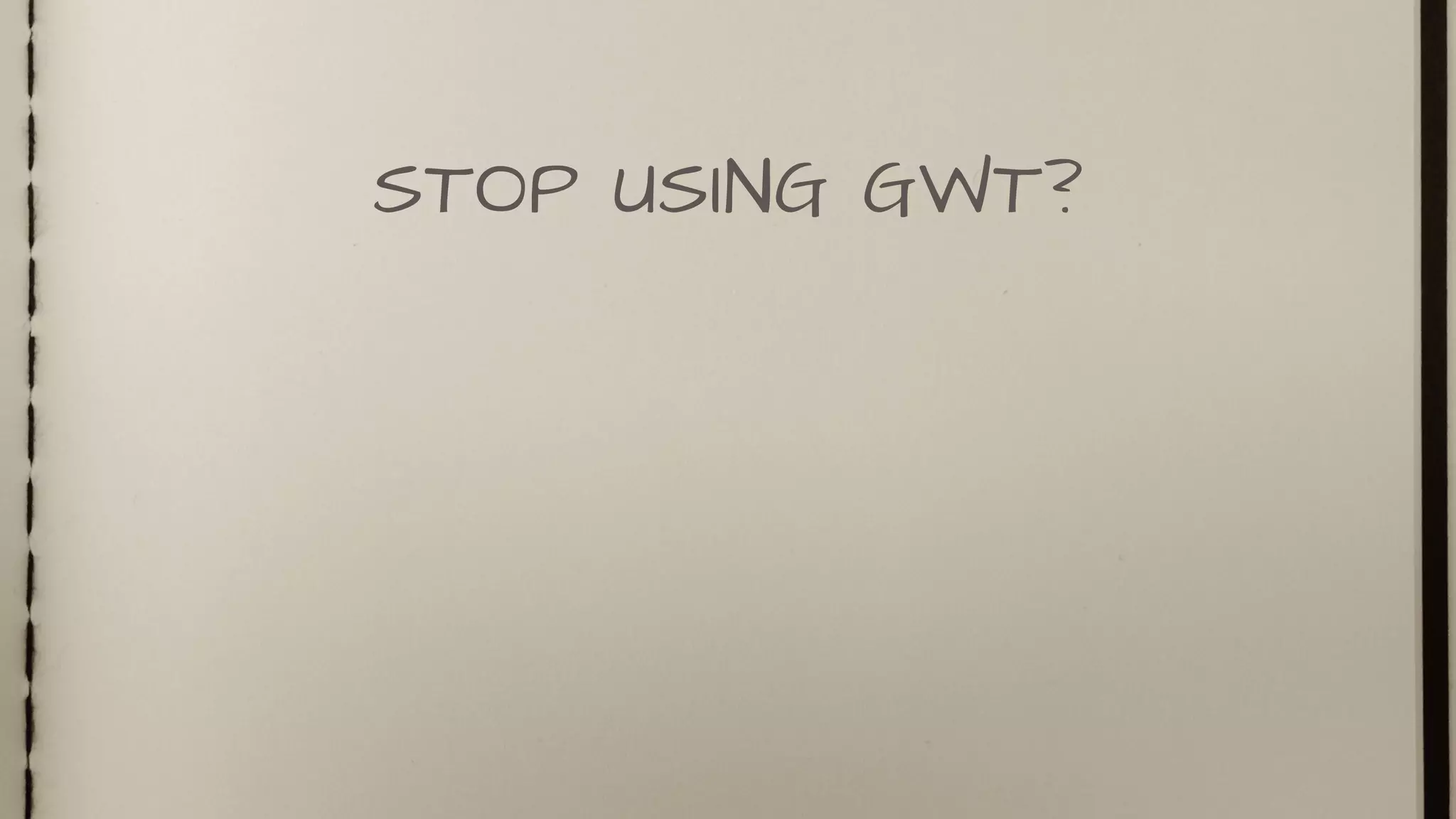 STOP USING GWT?
 
