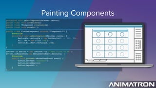 Painting Components
TButton.Ui button = new TButton.Ui("Please click on me");
button.onMouseDown(new AMouseDownEvent.Handl...