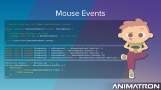Mouse Events
/** 
* Handler interface for {@link MouseDownEvent} events. 
*/
public interface MouseDownHandler extends Eve...