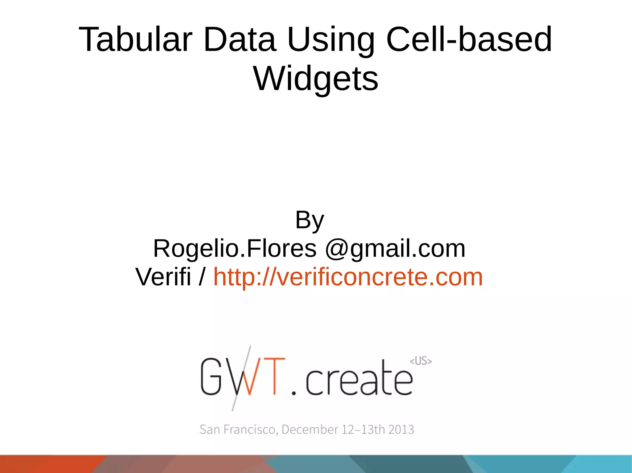 Tabular Data Using Cell-based
Widgets

By
Rogelio.Flores @gmail.com
Verifi / http://verificoncrete.com

 
