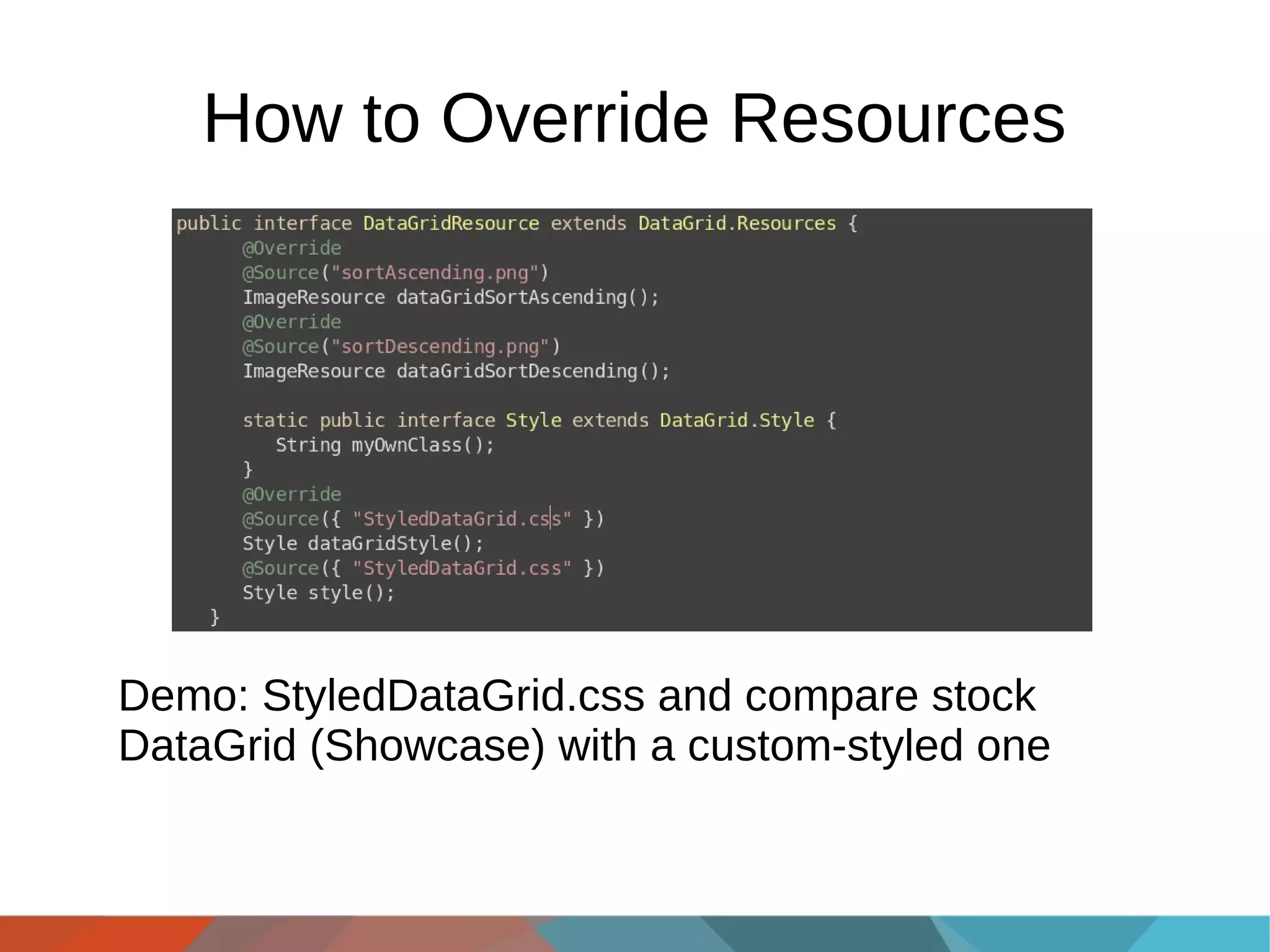 How to Override Resources

Demo: StyledDataGrid.css and compare stock
DataGrid (Showcase) with a custom-styled one

 