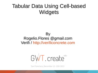 Tabular Data Using Cell-based
Widgets

By
Rogelio.Flores @gmail.com
Verifi / http://verificoncrete.com

 