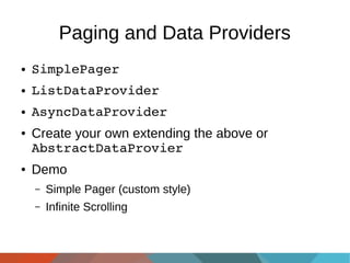 Paging and Data Providers
●

SimplePager

●

ListDataProvider

●

AsyncDataProvider

●

●

Create your own extending the above or
AbstractDataProvier
Demo
–

Simple Pager (custom style)

–

Infinite Scrolling

 