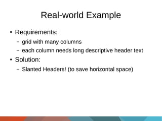 Real-world Example
●

Requirements:
–
–

●

grid with many columns
each column needs long descriptive header text

Solution:
–

Slanted Headers! (to save horizontal space)

 