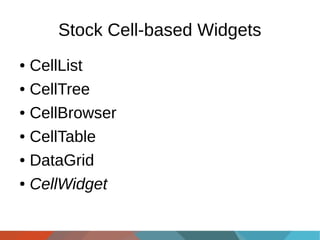 Stock Cell-based Widgets
CellList
● CellTree
● CellBrowser
● CellTable
● DataGrid
● CellWidget
●

 