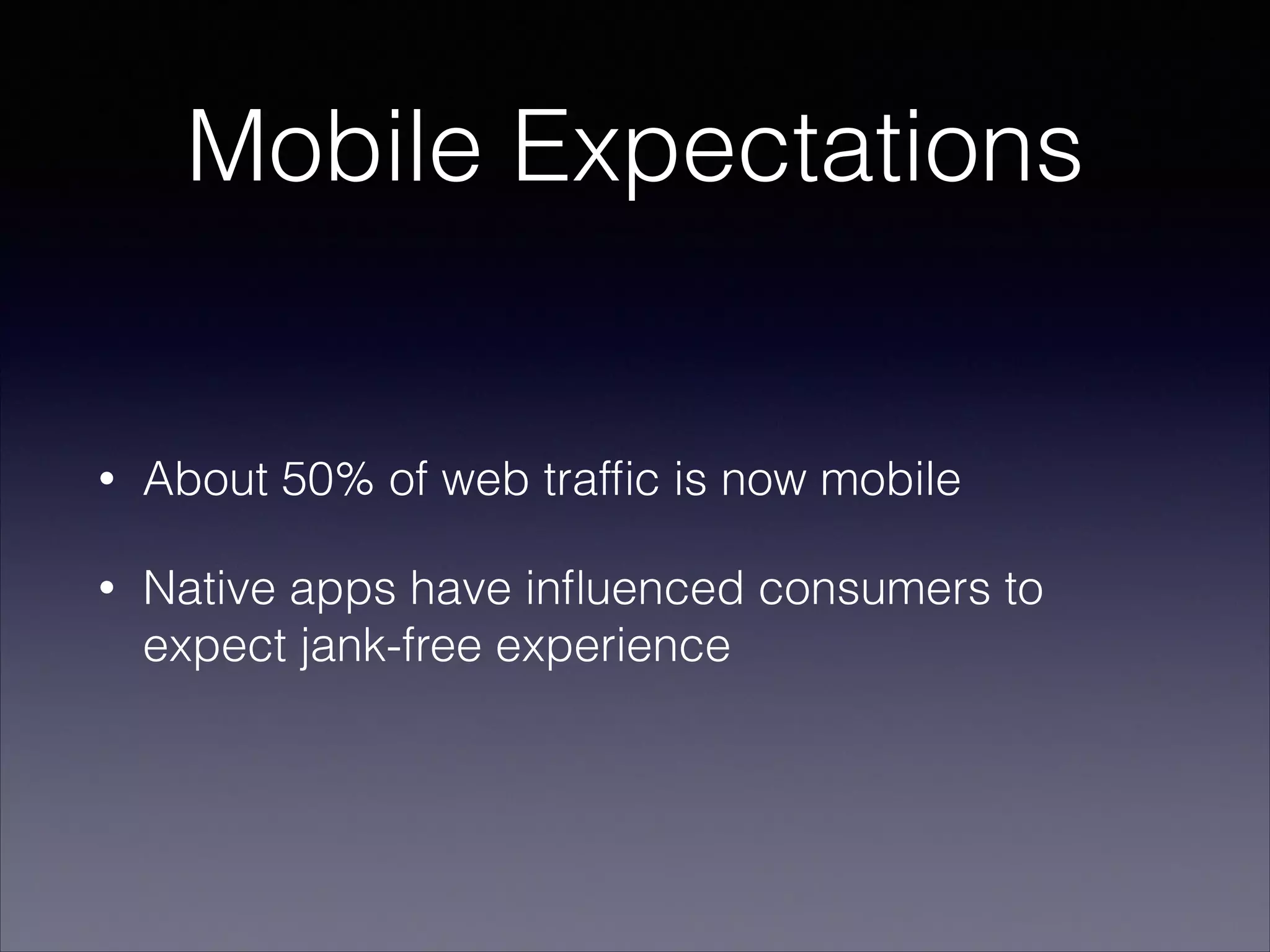 Mobile Expectations

•

About 50% of web trafﬁc is now mobile

•

Native apps have inﬂuenced consumers to
expect jank-free experience

 