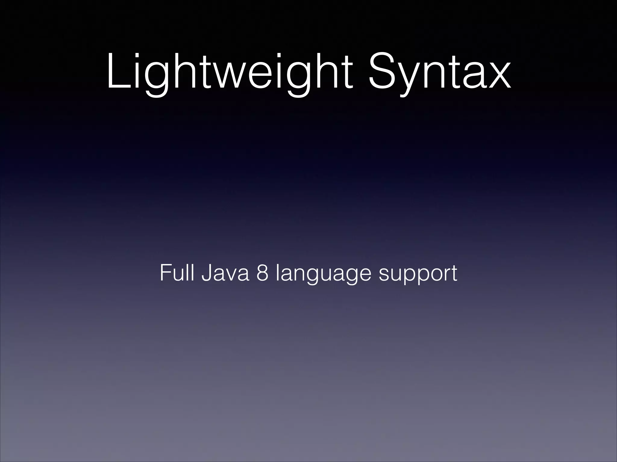 Lightweight Syntax

Full Java 8 language support

 