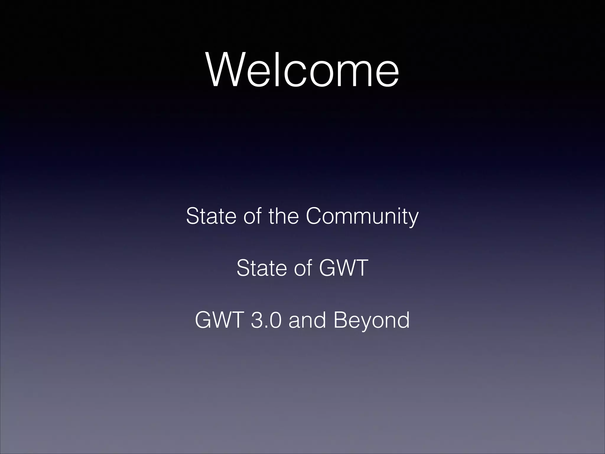 Welcome
State of the Community
State of GWT
GWT 3.0 and Beyond

 