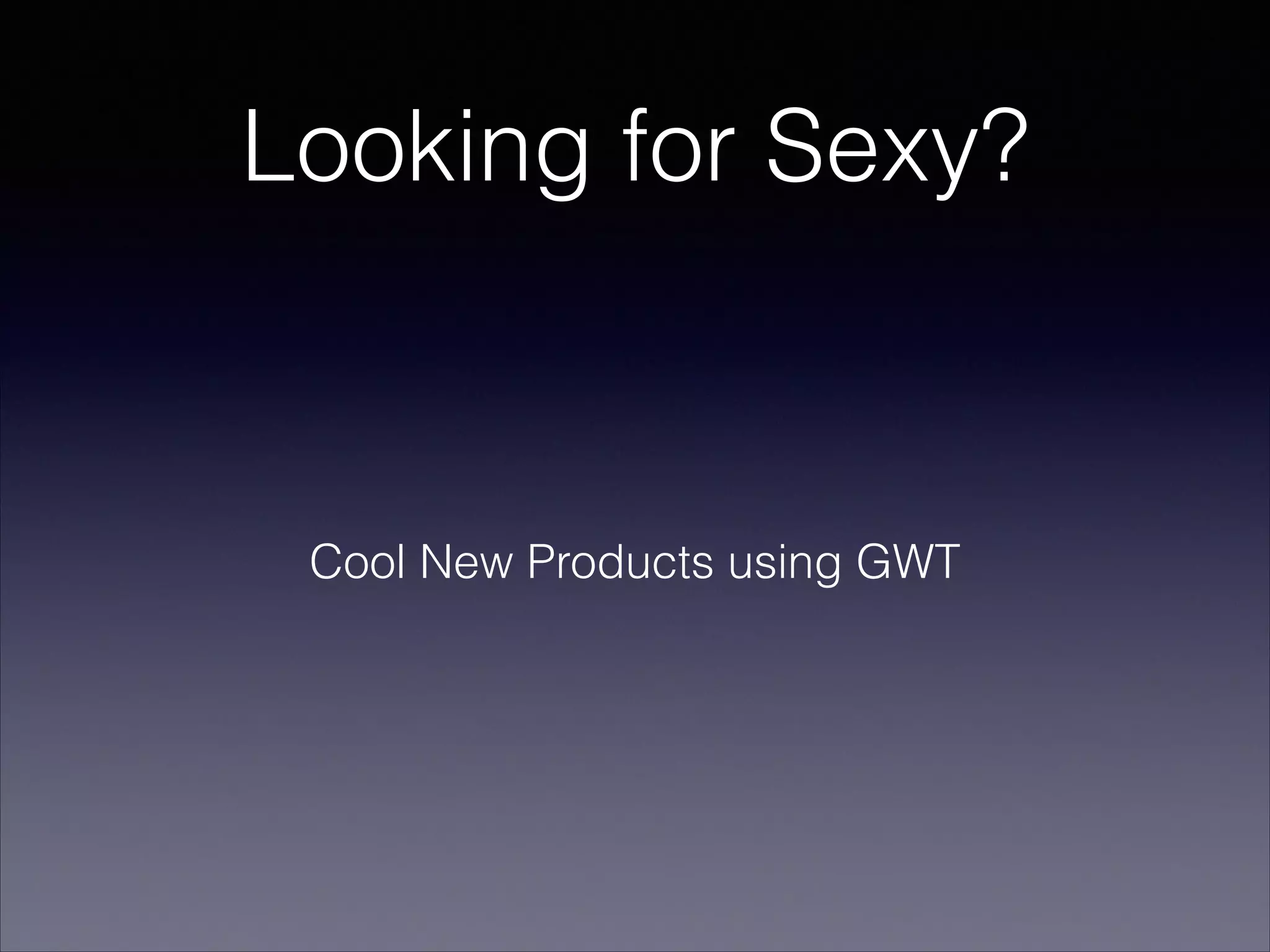Looking for Sexy?

Cool New Products using GWT

 