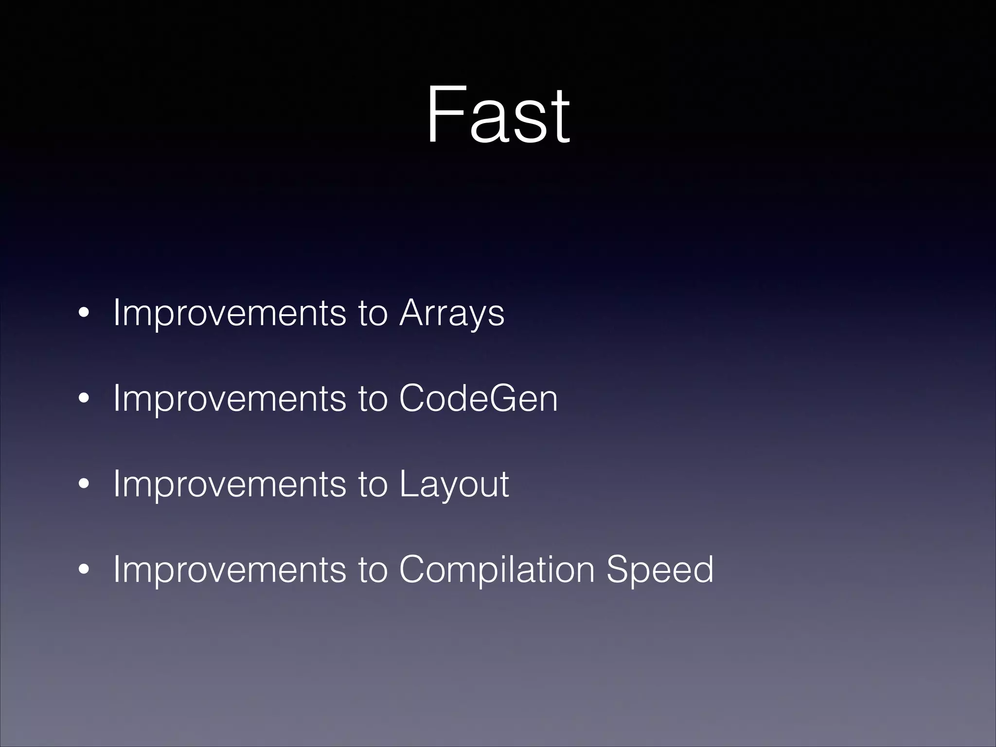 Fast
•

Improvements to Arrays

•

Improvements to CodeGen

•

Improvements to Layout

•

Improvements to Compilation Speed

 