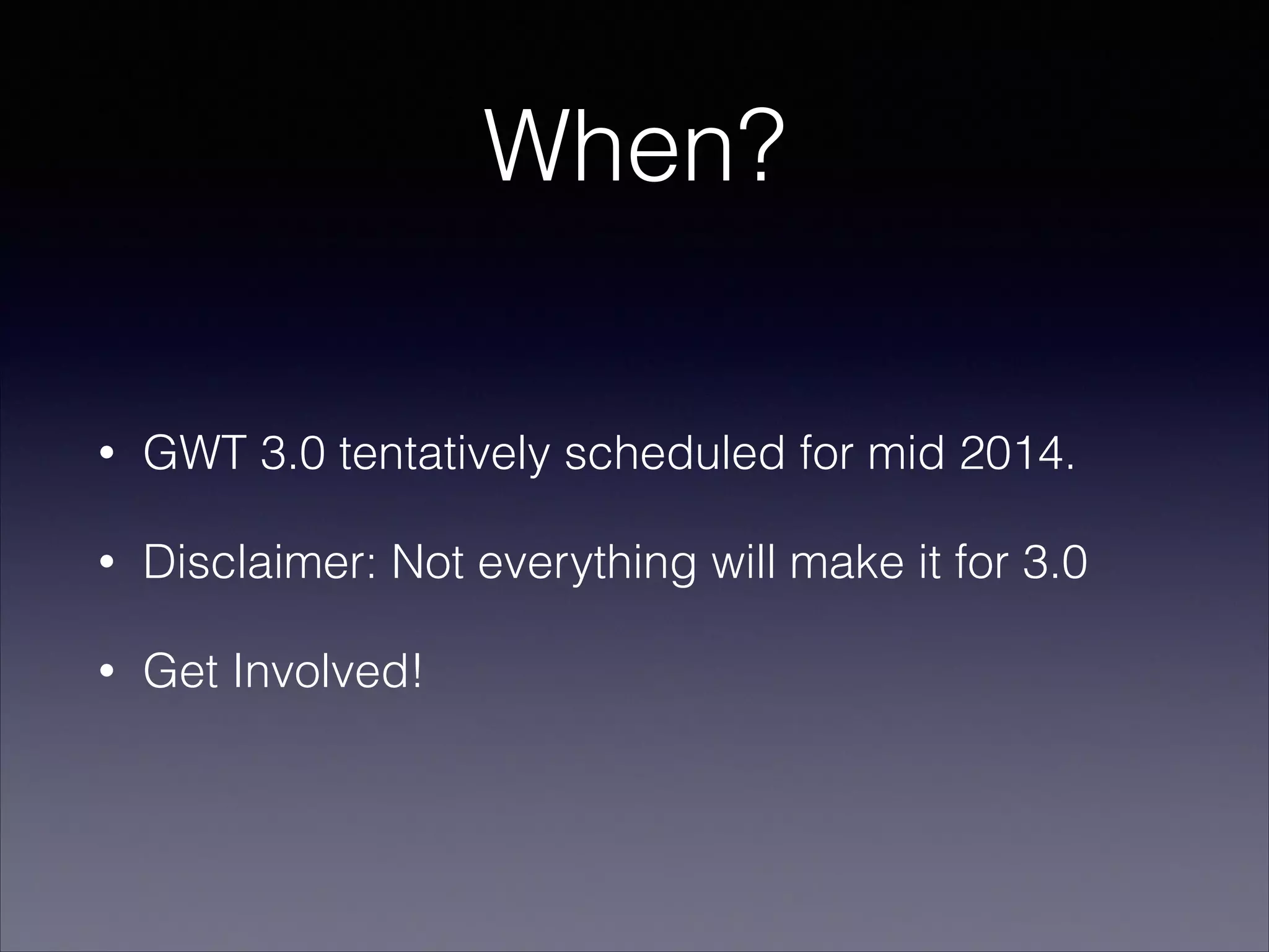 When?
•

GWT 3.0 tentatively scheduled for mid 2014.

•

Disclaimer: Not everything will make it for 3.0

•

Get Involved!

 