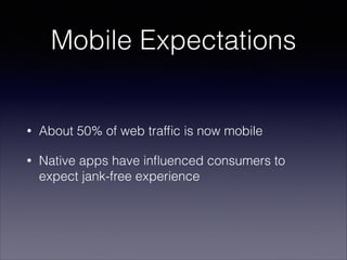 Mobile Expectations

•

About 50% of web trafﬁc is now mobile

•

Native apps have inﬂuenced consumers to
expect jank-free...