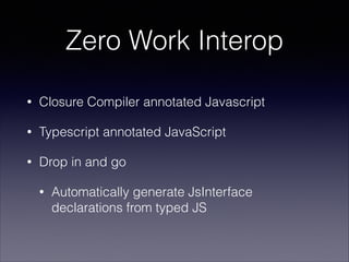 Zero Work Interop
•

Closure Compiler annotated Javascript

•

Typescript annotated JavaScript

•

Drop in and go
•

Autom...