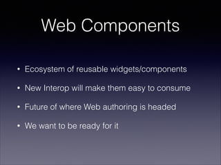 Web Components
•

Ecosystem of reusable widgets/components

•

New Interop will make them easy to consume

•

Future of wh...