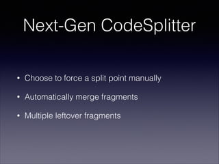 Next-Gen CodeSplitter
•

Choose to force a split point manually

•

Automatically merge fragments

•

Multiple leftover fr...