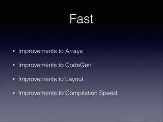 Fast
•

Improvements to Arrays

•

Improvements to CodeGen

•

Improvements to Layout

•

Improvements to Compilation Spee...