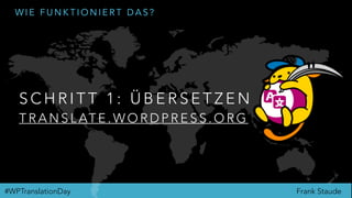 Frank Staude#WPTranslationDay
W I E F U N K T I O N I E R T D A S ?
S C H R I T T 1 : Ü B E R S E T Z E N
T R A N S L AT E . W O R D P R E S S . O R G
 