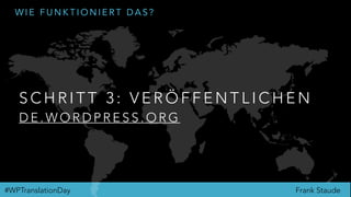 Frank Staude#WPTranslationDay
W I E F U N K T I O N I E R T D A S ?
S C H R I T T 3 : V E R Ö F F E N T L I C H E N
D E . W O R D P R E S S . O R G
 