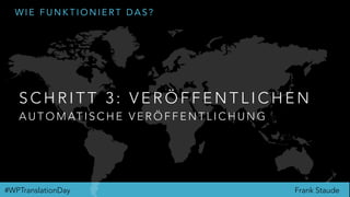 Frank Staude#WPTranslationDay
W I E F U N K T I O N I E R T D A S ?
S C H R I T T 3 : V E R Ö F F E N T L I C H E N
A U T O M AT I S C H E V E R Ö F F E N T L I C H U N G
 