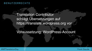 Frank Staude#WPTranslationDay
B E N U T Z E R R E C H T E
Translation Contributor
schlägt Übersetzungen auf
https://translate.wordpress.org vor
Voraussetzung: WordPress-Account
 