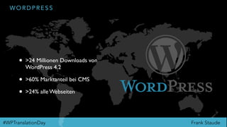 Frank Staude#WPTranslationDay
W O R D P R E S S
• >24 Millionen Downloads von
WordPress 4.2
• >60% Marktanteil bei CMS
• >24% alle Webseiten
 