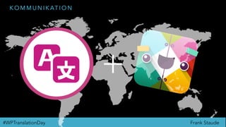 Frank Staude#WPTranslationDay
K O M M U N I K AT I O N
+
400+ EDITORS
 