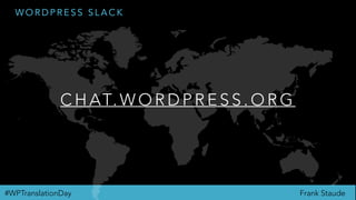 Frank Staude#WPTranslationDay
W O R D P R E S S S L A C K
C H AT. W O R D P R E S S . O R G
 