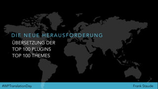 Frank Staude#WPTranslationDay
ÜBERSETZUNG DER
TOP 100 PLUGINS
TOP 100 THEMES
D I E N E U E H E R A U S F O R D E R U N G
 