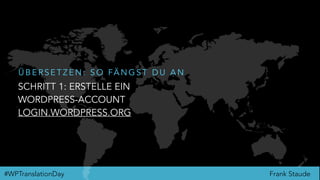 Frank Staude#WPTranslationDay
SCHRITT 1: ERSTELLE EIN
WORDPRESS-ACCOUNT
LOGIN.WORDPRESS.ORG
Ü B E R S E T Z E N : S O FÄ N G S T D U A N
 
