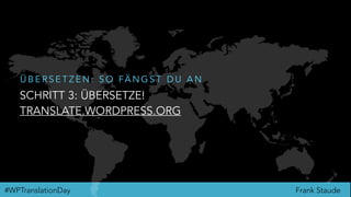 Frank Staude#WPTranslationDay
SCHRITT 3: ÜBERSETZE!
TRANSLATE.WORDPRESS.ORG
Ü B E R S E T Z E N : S O FÄ N G S T D U A N
 