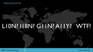 Frank Staude#WPTranslationDay
P O LY G L O T S
L10N? I18N? G11N? A11Y? WTF!
 