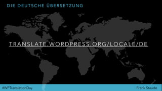 Frank Staude#WPTranslationDay
D I E D E U T S C H E Ü B E R S E T Z U N G
T R A N S L AT E . W O R D P R E S S . O R G / L O C A L E / D E
 