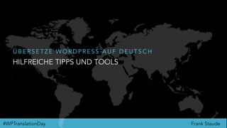 Frank Staude#WPTranslationDay
HILFREICHE TIPPS UND TOOLS
Ü B E R S E T Z E W O R D P R E S S A U F D E U T S C H
 